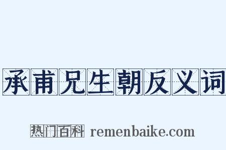 承甫兄生朝反义词是什么意思的图片